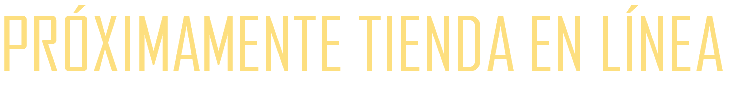 PRÓXIMAMENTE TIENDA EN LÍNEA